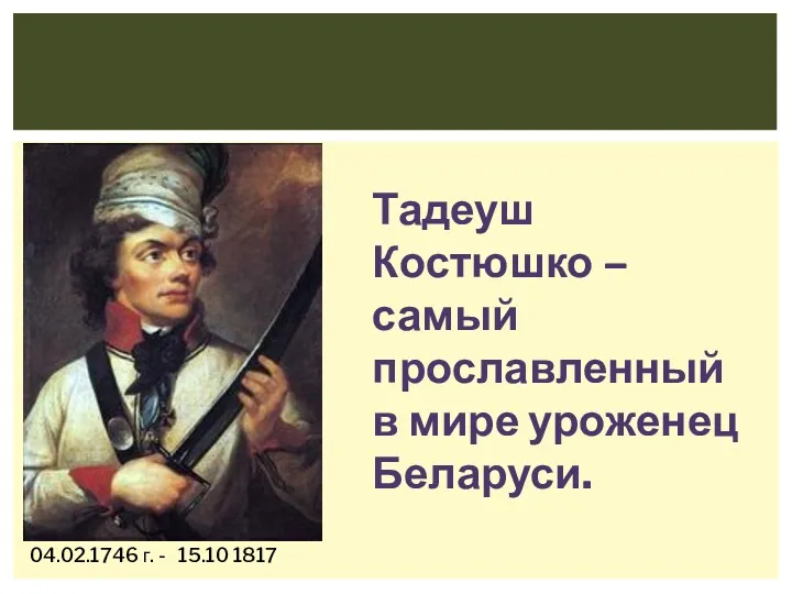 04.02.1746 г. - 15.10 1817 Тадеуш Костюшко – самый прославленный в мире уроженец Беларуси.