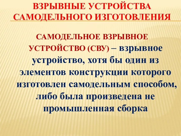 ВЗРЫВНЫЕ УСТРОЙСТВА САМОДЕЛЬНОГО ИЗГОТОВЛЕНИЯ САМОДЕЛЬНОЕ ВЗРЫВНОЕ УСТРОЙСТВО (СВУ) – взрывное