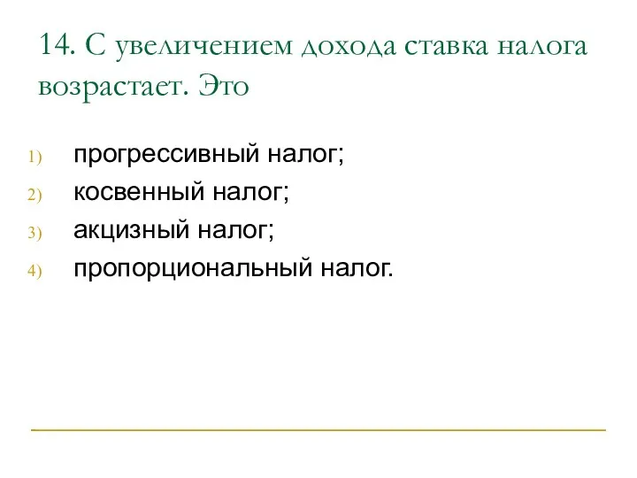 14. С увеличением дохода ставка налога возрастает. Это прогрессивный налог; косвенный налог; акцизный налог; пропорциональный налог.