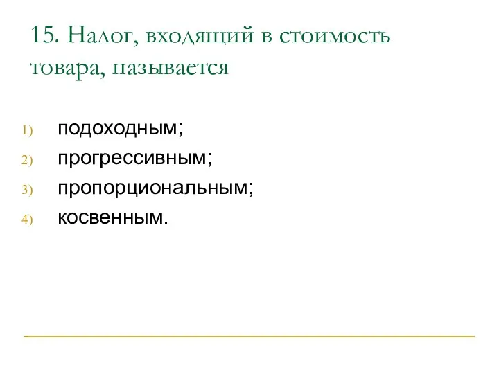 15. Налог, входящий в стоимость товара, называется подоходным; прогрессивным; пропорциональным; косвенным.