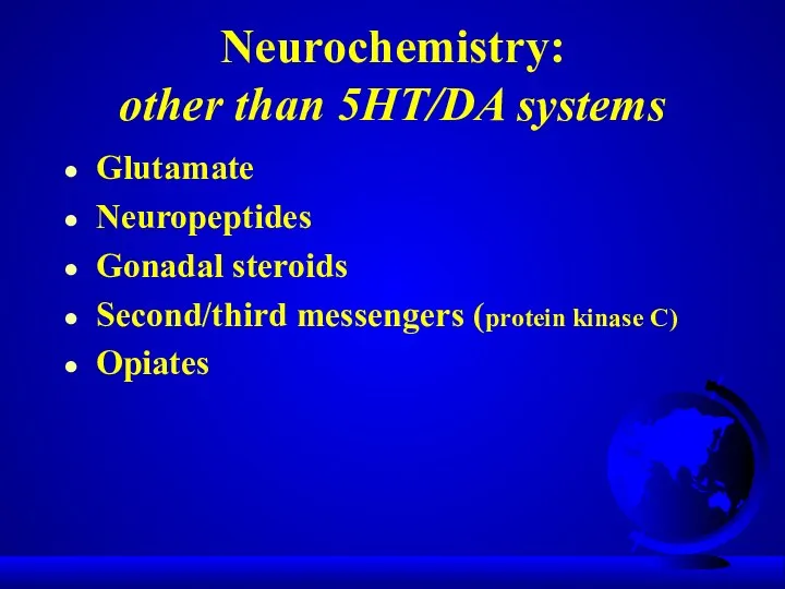 Neurochemistry: other than 5HT/DA systems Glutamate Neuropeptides Gonadal steroids Second/third messengers (protein kinase C) Opiates