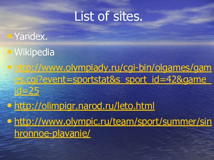 List of sites. Yandex. Wikipedia http://www.olympiady.ru/cgi-bin/olgames/games.cgi?event=sportstat&s_sport_id=42&game_id=25 http://olimpigr.narod.ru/leto.html http://www.olympic.ru/team/sport/summer/sinhronnoe-plavanie/
