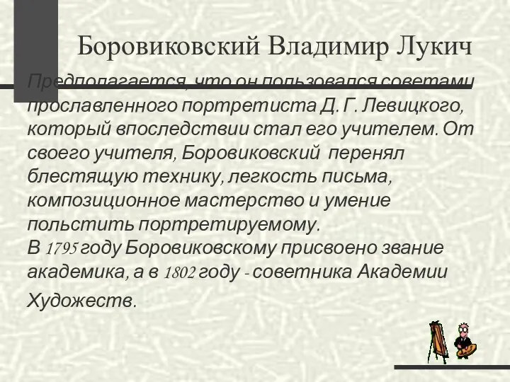 Предполагается, что он пользовался советами прославленного портретиста Д. Г. Левицкого,