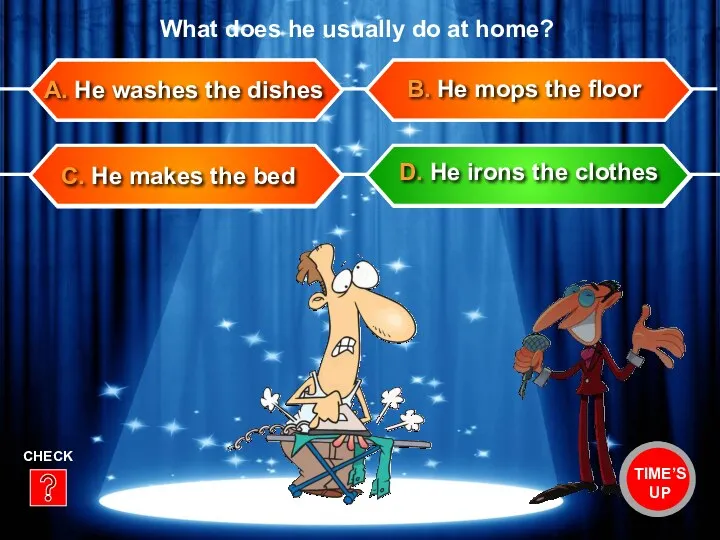 C. He makes the bed B. He mops the floor