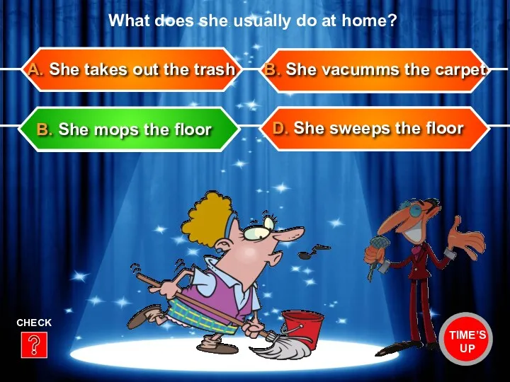 D. She sweeps the floor B. She vacumms the carpet