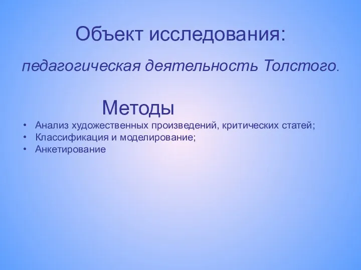 Объект исследования: педагогическая деятельность Толстого. Методы Анализ художественных произведений, критических статей; Классификация и моделирование; Анкетирование