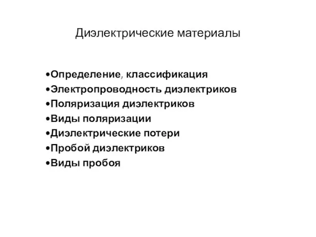 Диэлектрические материалы Определение, классификация Электропроводность диэлектриков Поляризация диэлектриков Виды поляризации Диэлектрические потери Пробой диэлектриков Виды пробоя