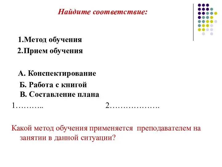 Найдите соответствие: 1.Метод обучения 2.Прием обучения А. Конспектирование Б. Работа