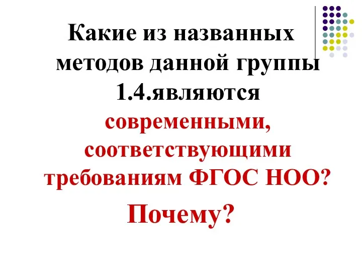 Какие из названных методов данной группы 1.4.являются современными, соответствующими требованиям ФГОС НОО? Почему?