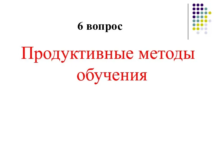 6 вопрос Продуктивные методы обучения