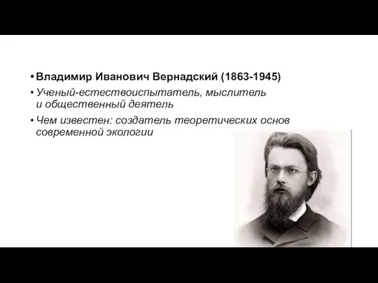 Владимир Иванович Вернадский (1863-1945) Ученый-естествоиспытатель, мыслитель и общественный деятель Чем известен: создатель теоретических основ современной экологии