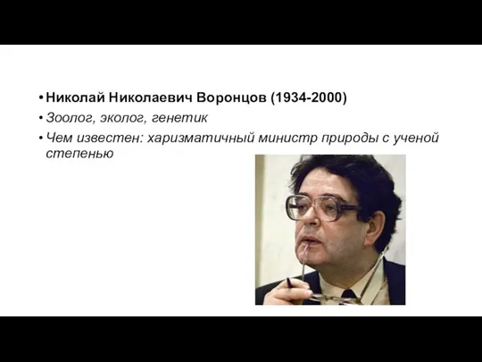 Николай Николаевич Воронцов (1934-2000) Зоолог, эколог, генетик Чем известен: харизматичный министр природы с ученой степенью