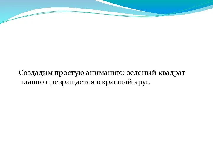 Создадим простую анимацию: зеленый квадрат плавно превращается в красный круг.