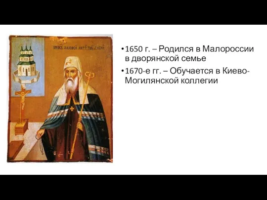 1650 г. – Родился в Малороссии в дворянской семье 1670-е гг. – Обучается в Киево-Могилянской коллегии