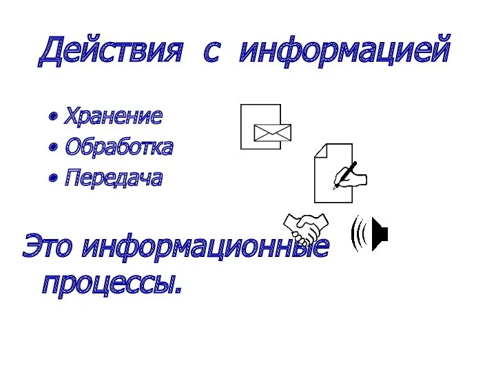 Действия с информацией Это информационные процессы. Хранение Обработка Передача