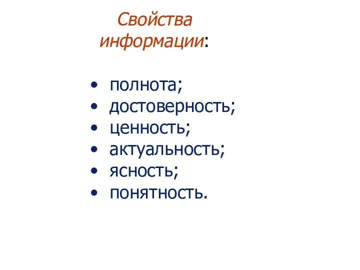 Свойства информации: полнота; достоверность; ценность; актуальность; ясность; понятность.