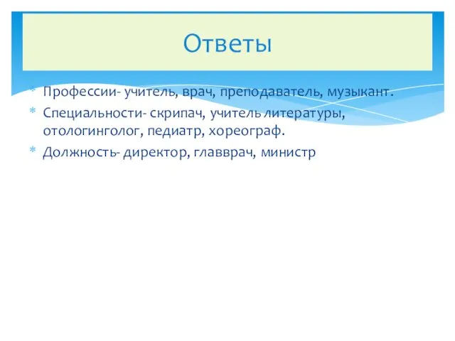 Ответы Профессии- учитель, врач, преподаватель, музыкант. Специальности- скрипач, учитель литературы,