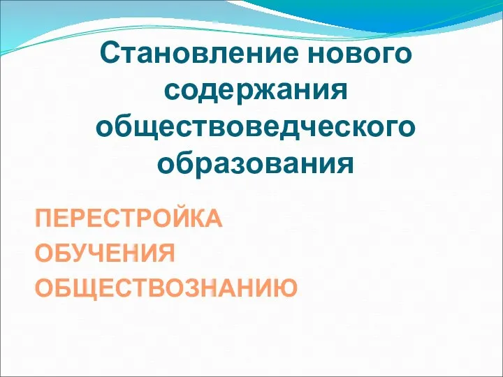 Становление нового содержания обществоведческого образования ПЕРЕСТРОЙКА ОБУЧЕНИЯ ОБЩЕСТВОЗНАНИЮ