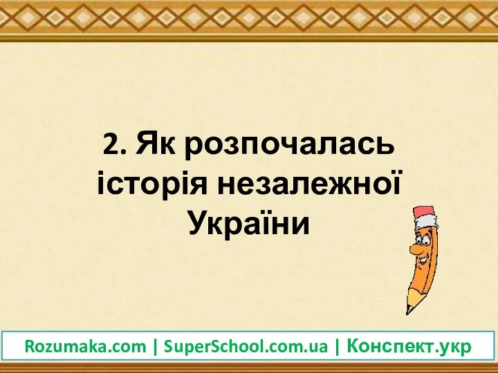 2. Як розпочалась історія незалежної України Rozumaka.com | SuperSchool.com.ua | Конспект.укр