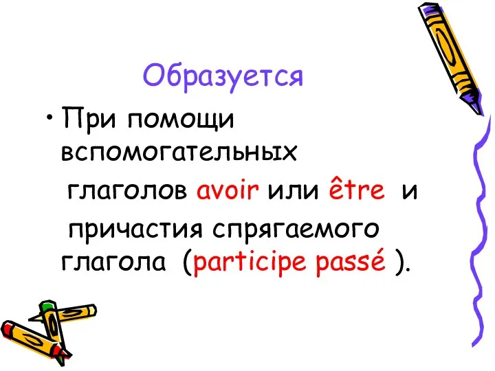 Образуется При помощи вспомогательных глаголов avoir или être и причастия спрягаемого глагола (participe passé ).