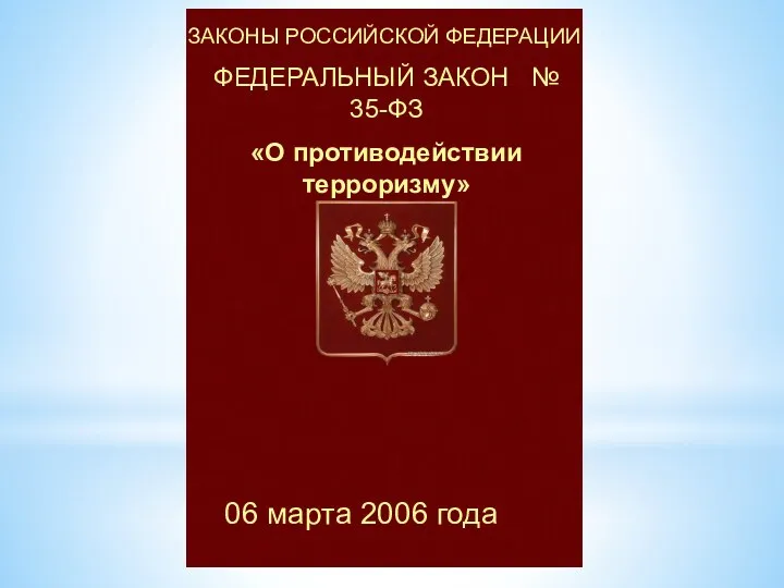 ЗАКОНЫ РОССИЙСКОЙ ФЕДЕРАЦИИ ФЕДЕРАЛЬНЫЙ ЗАКОН № 35-ФЗ «О противодействии терроризму» 06 марта 2006 года