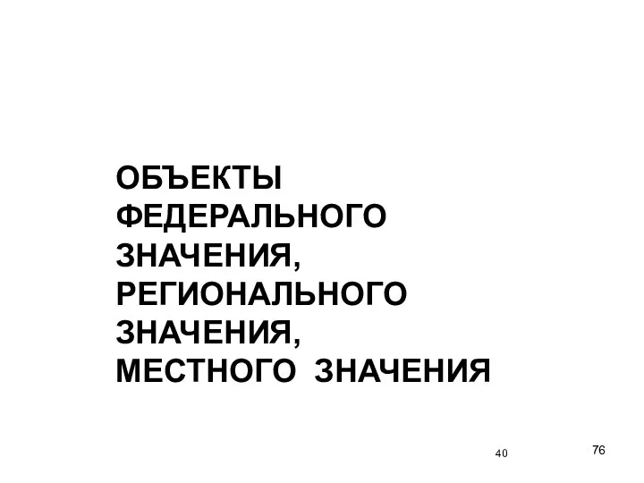 ОБЪЕКТЫ ФЕДЕРАЛЬНОГО ЗНАЧЕНИЯ, РЕГИОНАЛЬНОГО ЗНАЧЕНИЯ, МЕСТНОГО ЗНАЧЕНИЯ 40