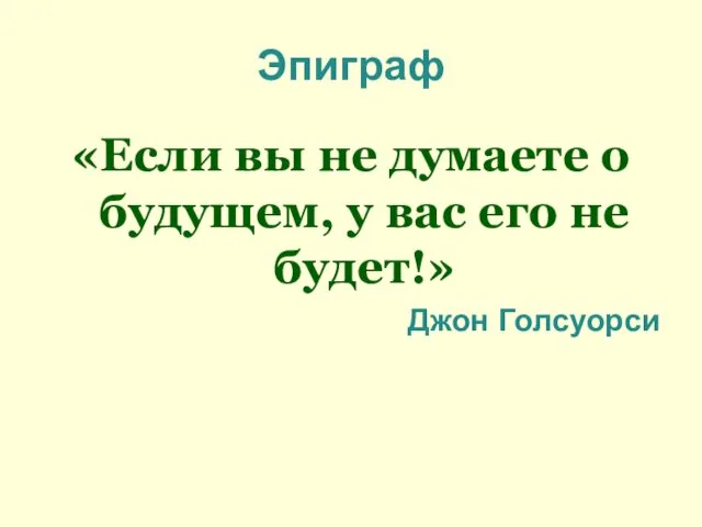 Эпиграф «Если вы не думаете о будущем, у вас его не будет!» Джон Голсуорси