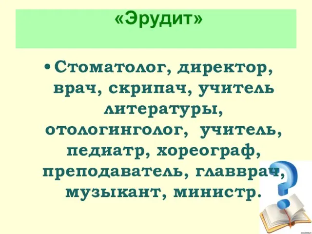 «Эрудит» Стоматолог, директор, врач, скрипач, учитель литературы, отологинголог, учитель, педиатр, хореограф, преподаватель, главврач, музыкант, министр.