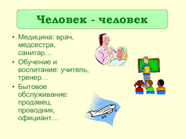 Медицина: врач, медсестра, санитар… Обучение и воспитание: учитель, тренер… Бытовое