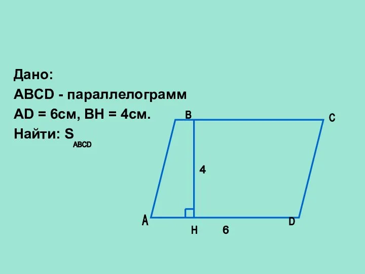 Дано: ABCD - параллелограмм AD = 6см, BH = 4см.