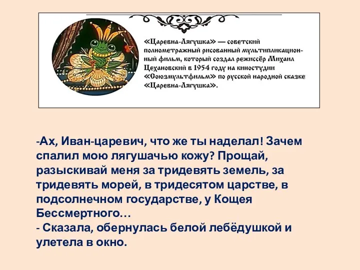 -Ах, Иван-царевич, что же ты наделал! Зачем спалил мою лягушачью кожу? Прощай, разыскивай