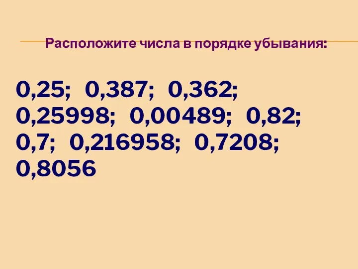 Расположите числа в порядке убывания: 0,25; 0,387; 0,362; 0,25998; 0,00489; 0,82; 0,7; 0,216958; 0,7208; 0,8056