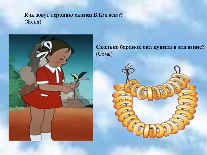 Как зовут героиню сказки В.Катаева? (Женя) Сколько баранок она купила в магазине? (Семь)