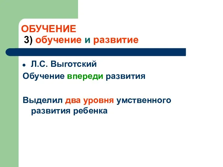 ОБУЧЕНИЕ 3) обучение и развитие Л.С. Выготский Обучение впереди развития Выделил два уровня умственного развития ребенка