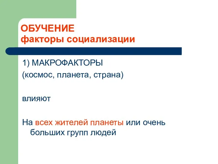 ОБУЧЕНИЕ факторы социализации 1) МАКРОФАКТОРЫ (космос, планета, страна) влияют На