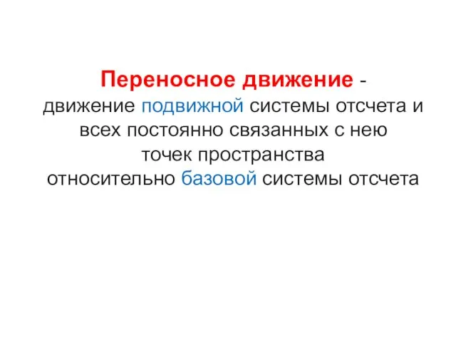 Переносное движение - движение подвижной системы отсчета и всех постоянно связанных с нею