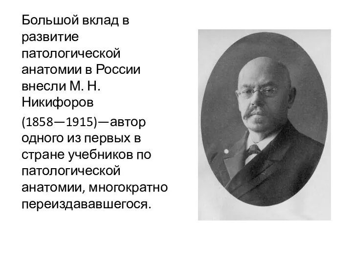 Большой вклад в развитие патологической анатомии в России внесли М. Н. Никифоров (1858—1915)—автор