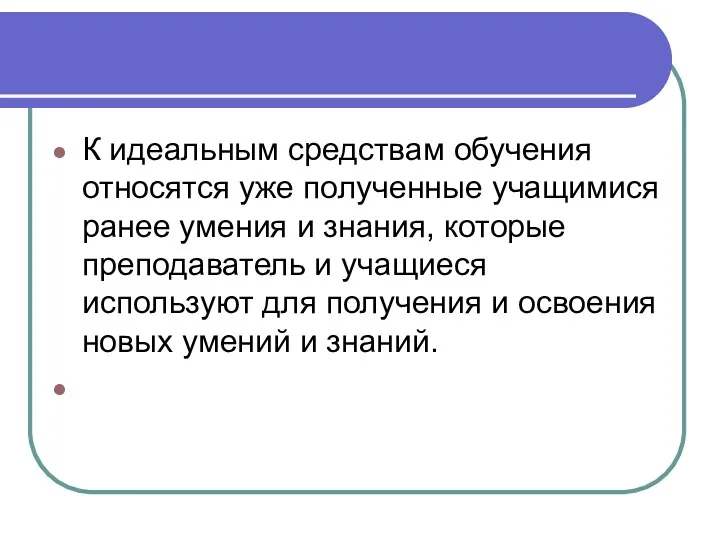 К идеальным средствам обучения относятся уже полученные учащимися ранее умения