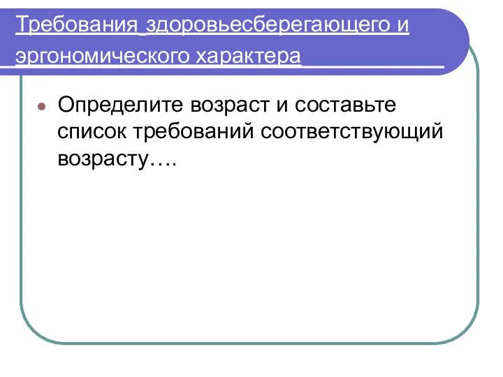 Требования здоровьесберегающего и эргономического характера Определите возраст и составьте список требований соответствующий возрасту….