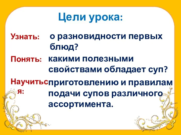 Цели урока: Узнать: Понять: Научиться: о разновидности первых блюд? какими