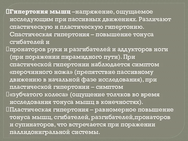 Гипертония мышц –напряжение, ощущаемое исследующим при пассивных движениях. Различают спастическую