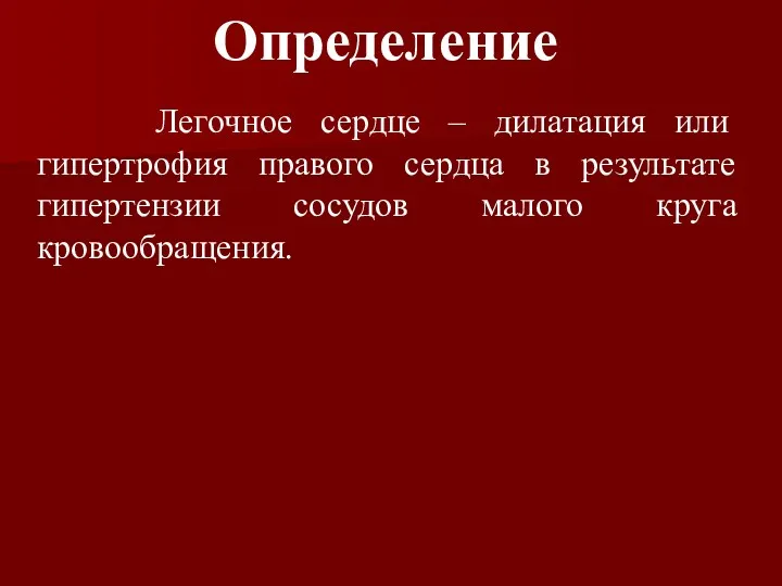 Определение Легочное сердце – дилатация или гипертрофия правого сердца в результате гипертензии сосудов малого круга кровообращения.