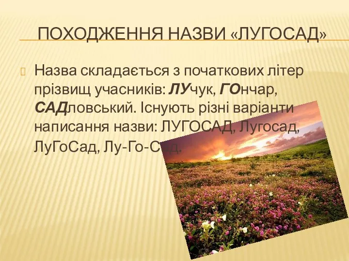 ПОХОДЖЕННЯ НАЗВИ «ЛУГОСАД» Назва складається з початкових літер прізвищ учасників: