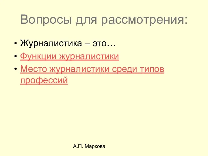 А.П. Маркова Вопросы для рассмотрения: Журналистика – это… Функции журналистики Место журналистики среди типов профессий