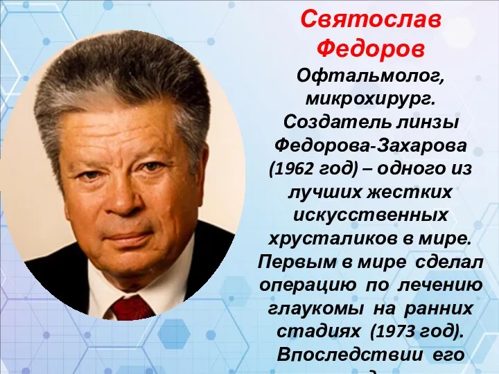 Святослав Федоров Офтальмолог, микрохирург. Создатель линзы Федорова-Захарова (1962 год) – одного из лучших