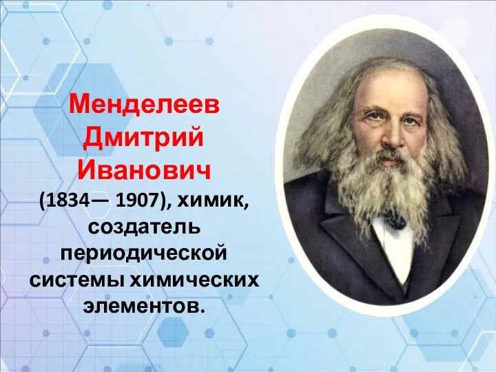 Менделеев Дмитрий Иванович (1834— 1907), химик, создатель периодической системы химических элементов.