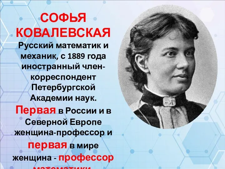 СОФЬЯ КОВАЛЕВСКАЯ Русский математик и механик, с 1889 года иностранный член-корреспондент Петербургской Академии