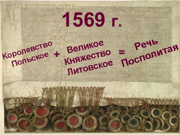 1569 г. Королевство Польское Великое Княжество Литовское Речь Посполитая + =