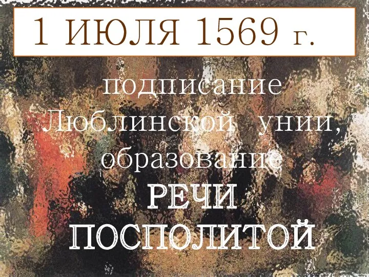 1 ИЮЛЯ 1569 г. – подписание Люблинской унии, образование РЕЧИ ПОСПОЛИТОЙ