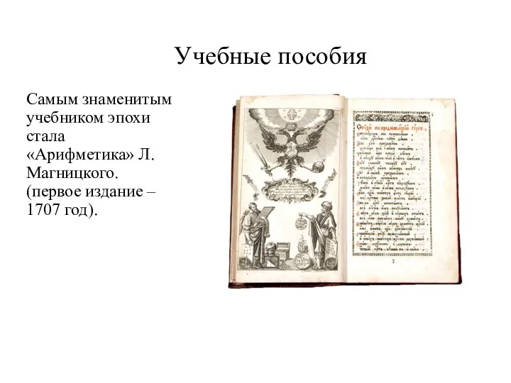 Учебные пособия Самым знаменитым учебником эпохи стала «Арифметика» Л. Магницкого. (первое издание – 1707 год).